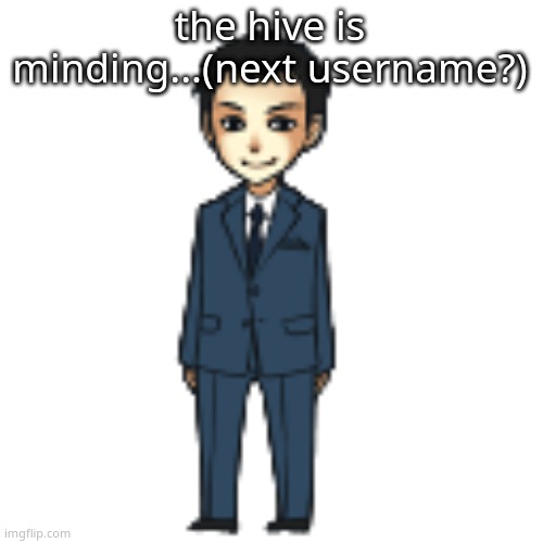 Moriarty but a shimeji | the hive is minding...(next username?) | image tagged in moriarty but a shimeji | made w/ Imgflip meme maker