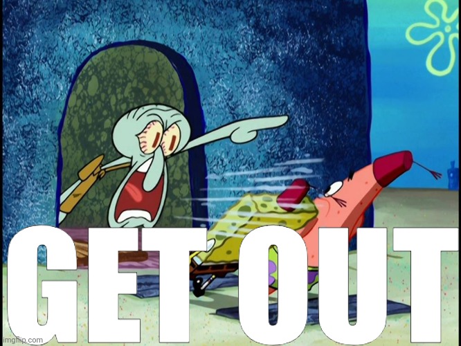 GET OUT | image tagged in squidward screaming | made w/ Imgflip meme maker