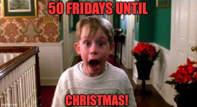 Christmas Friday Countdown | 50 FRIDAYS UNTIL; CHRISTMAS! | image tagged in kevin home alone | made w/ Imgflip meme maker