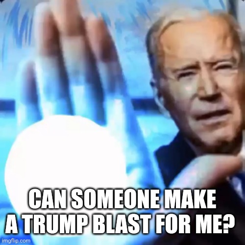 BIDEN BLAST | CAN SOMEONE MAKE A TRUMP BLAST FOR ME? | image tagged in biden blast | made w/ Imgflip meme maker