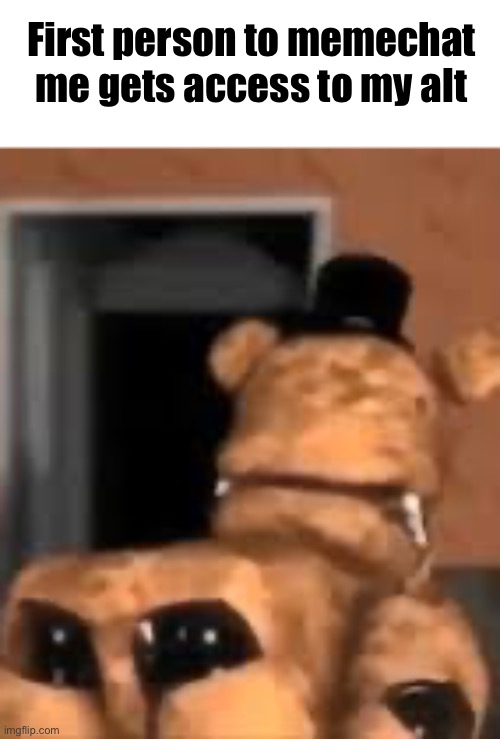 Freddy fazbear | First person to memechat me gets access to my alt | image tagged in freddy fazbear | made w/ Imgflip meme maker