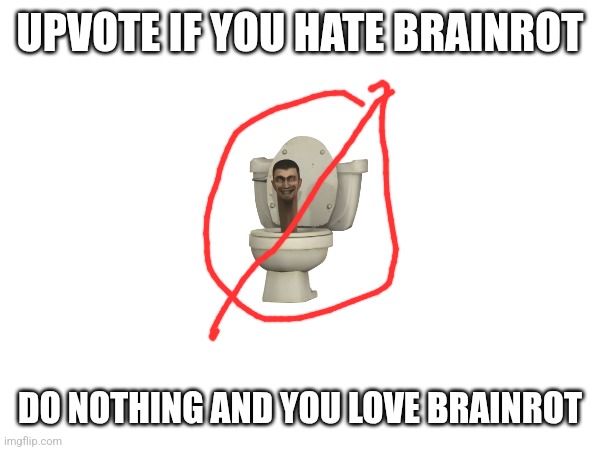 Upvote downvote | UPVOTE IF YOU HATE BRAINROT; DO NOTHING AND YOU LOVE BRAINROT | image tagged in brain rot | made w/ Imgflip meme maker