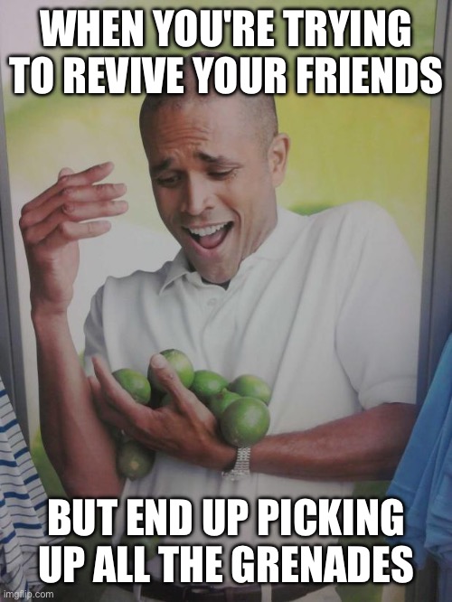 Why Can't I Hold All These Limes | WHEN YOU'RE TRYING TO REVIVE YOUR FRIENDS; BUT END UP PICKING UP ALL THE GRENADES | image tagged in memes,why can't i hold all these limes,gaming,friends,meme,funny | made w/ Imgflip meme maker