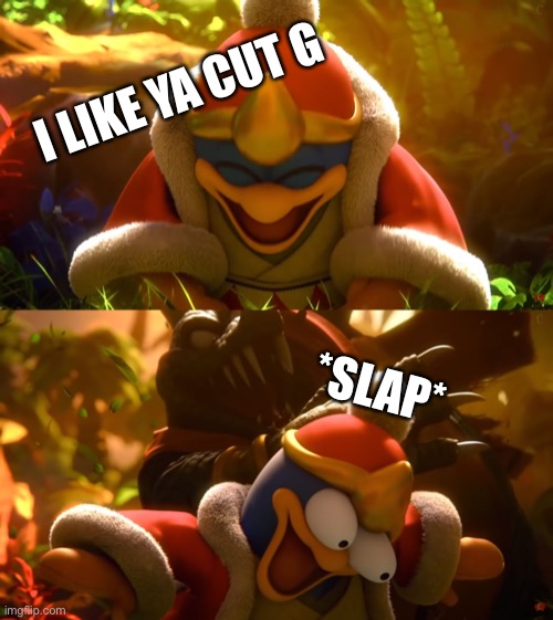 *SLAP* | I LIKE YA CUT G; *SLAP* | image tagged in king dedede slapped meme,i like ya cut g | made w/ Imgflip meme maker