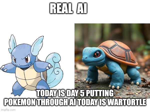 REAL  AI; TODAY IS DAY 5 PUTTING POKEMON THROUGH AI TODAY IS WARTORTLE | image tagged in pokemon | made w/ Imgflip meme maker