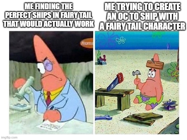 the fairy tail ships are just too good | ME TRYING TO CREATE AN OC TO SHIP WITH A FAIRY TAIL CHARACTER; ME FINDING THE PERFECT SHIPS IN FAIRY TAIL THAT WOULD ACTUALLY WORK | image tagged in patrick scientist vs nail,ship,fairy tail | made w/ Imgflip meme maker