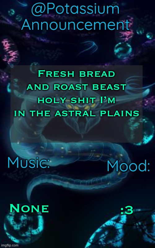 Potassium’s Ghost Leviathan Template | Fresh bread and roast beast holy shit I’m in the astral plains; None; :3 | image tagged in potassium s ghost leviathan template | made w/ Imgflip meme maker