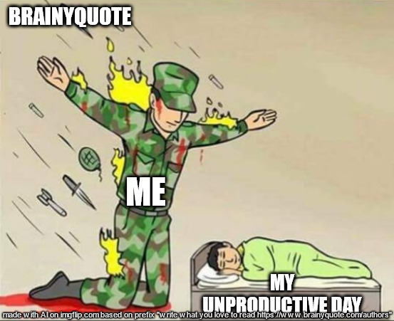 lol | BRAINYQUOTE; ME; MY UNPRODUCTIVE DAY | image tagged in soldier protecting sleeping child | made w/ Imgflip meme maker