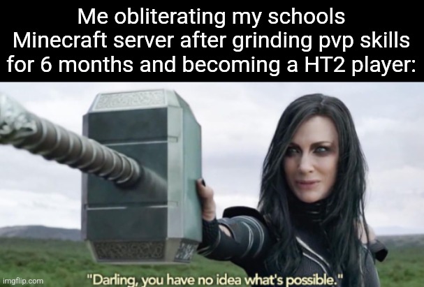 I have become Death, destroyer of worlds. | Me obliterating my schools Minecraft server after grinding pvp skills for 6 months and becoming a HT2 player: | image tagged in you have no idea whats possible | made w/ Imgflip meme maker