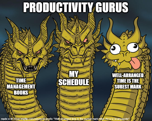 H B-Day to this x-man | PRODUCTIVITY GURUS; MY SCHEDULE; WELL-ARRANGED TIME IS THE SUREST MARK; TIME MANAGEMENT BOOKS | image tagged in three-headed dragon,isaac pitman | made w/ Imgflip meme maker