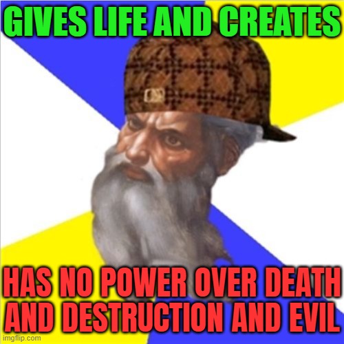 God Has No Power Over Death And Destruction And Evil | GIVES LIFE AND CREATES; HAS NO POWER OVER DEATH AND DESTRUCTION AND EVIL | image tagged in scumbag god,anti-religion,god religion universe,the abrahamic god,messiah,god | made w/ Imgflip meme maker