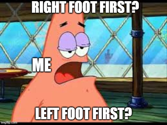 Patrick confused | RIGHT FOOT FIRST? LEFT FOOT FIRST? ME | image tagged in patrick confused | made w/ Imgflip meme maker