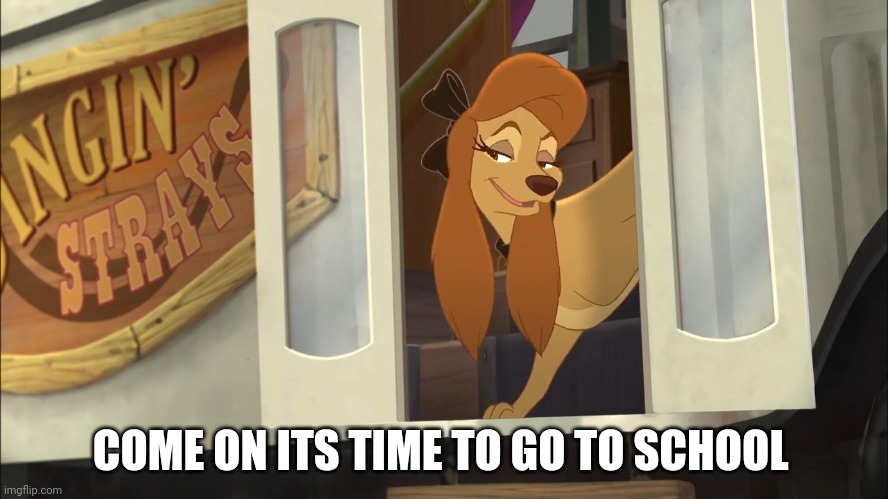 Its Time To Go To School | COME ON ITS TIME TO GO TO SCHOOL | image tagged in dixie's hiding,the fox and the hound 2 | made w/ Imgflip meme maker