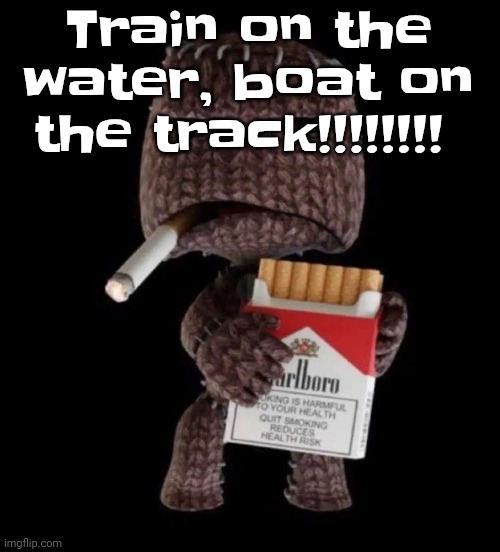 When I start my band I may make an actual song out of it | Train on the water, boat on the track!!!!!!!! | image tagged in smokeboy | made w/ Imgflip meme maker