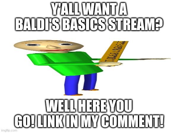 I can't find a single one! | Y'ALL WANT A BALDI'S BASICS STREAM? WELL HERE YOU GO! LINK IN MY COMMENT! | image tagged in ' | made w/ Imgflip meme maker