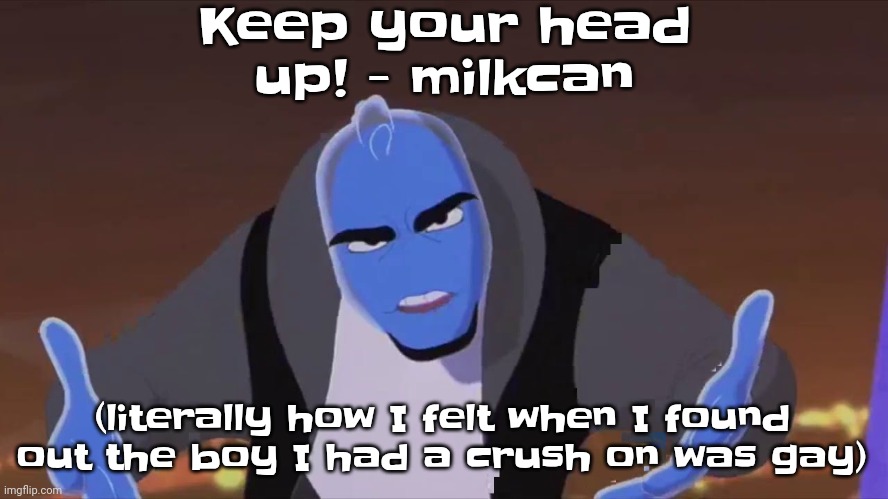 Guh.... | Keep your head up! - milkcan; (literally how I felt when I found out the boy I had a crush on was gay) | image tagged in he is holding air | made w/ Imgflip meme maker