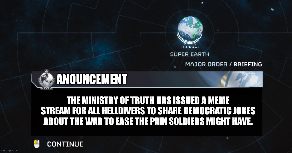 Super earth will provide the link to helldivers wishing for it. Stratagem code is ➡️⬆️⬇️⬇️⬅️⬅️ | ANOUNCEMENT; THE MINISTRY OF TRUTH HAS ISSUED A MEME STREAM FOR ALL HELLDIVERS TO SHARE DEMOCRATIC JOKES ABOUT THE WAR TO EASE THE PAIN SOLDIERS MIGHT HAVE. | image tagged in emergency super earth broadcast | made w/ Imgflip meme maker