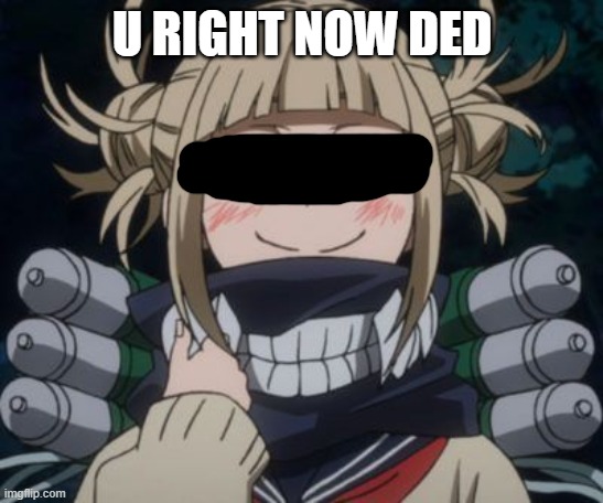 himiko toga | U RIGHT NOW DED | image tagged in himiko toga | made w/ Imgflip meme maker