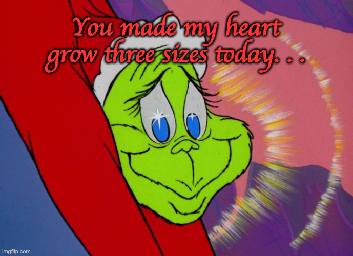 When You Receive an Unexpected Compliment | You made my heart grow three sizes today. . . | made w/ Imgflip meme maker