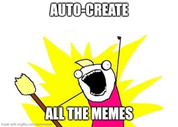 X All The Y | AUTO-CREATE; ALL THE MEMES | image tagged in memes,x all the y | made w/ Imgflip meme maker