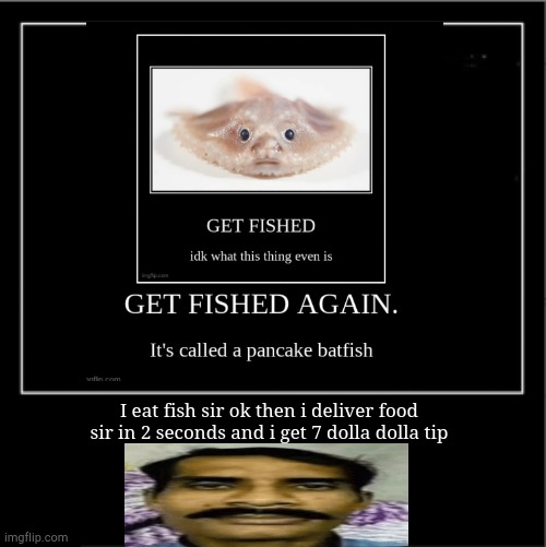 Demotivational poster | I eat fish sir ok then i deliver food sir in 2 seconds and i get 7 dolla dolla tip | image tagged in demotivational poster | made w/ Imgflip meme maker