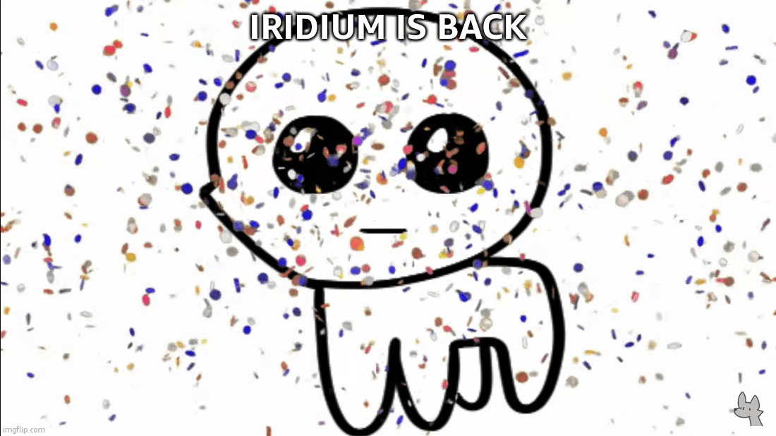 yippie confetti | IRIDIUM IS BACK | image tagged in yippie confetti | made w/ Imgflip meme maker