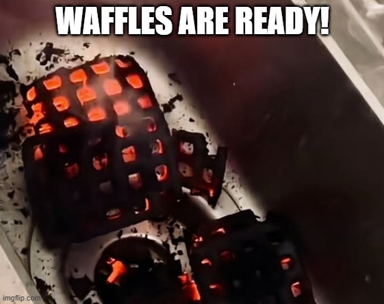 Mmm Waffles | WAFFLES ARE READY! | image tagged in cursed image | made w/ Imgflip meme maker