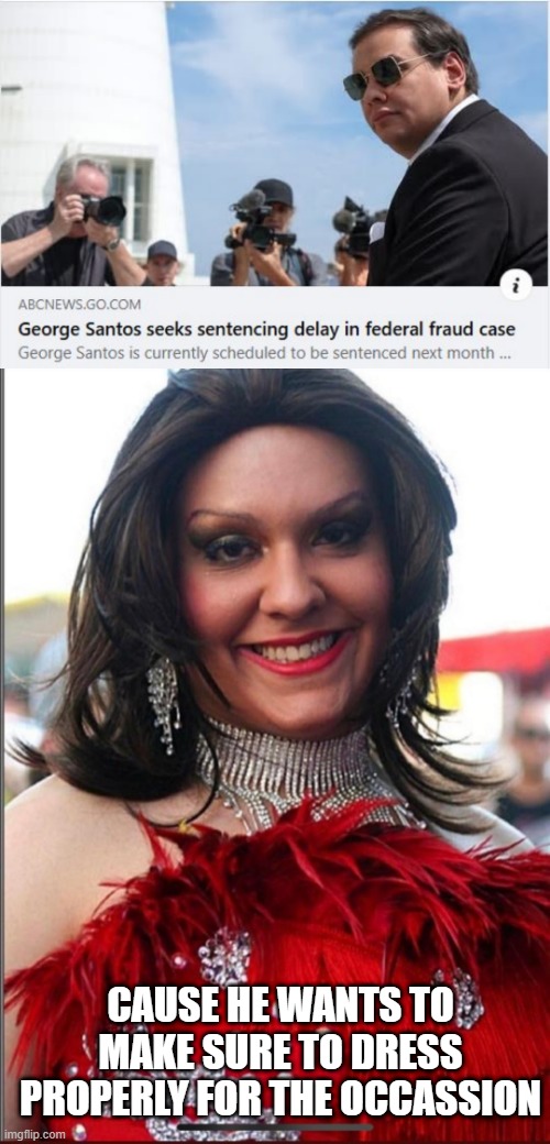 Oh Boy, George | CAUSE HE WANTS TO MAKE SURE TO DRESS PROPERLY FOR THE OCCASSION | image tagged in george santos drag queen | made w/ Imgflip meme maker
