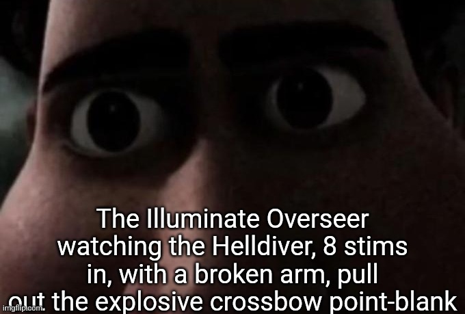 Titan stare | The Illuminate Overseer watching the Helldiver, 8 stims in, with a broken arm, pull out the explosive crossbow point-blank | image tagged in titan stare | made w/ Imgflip meme maker