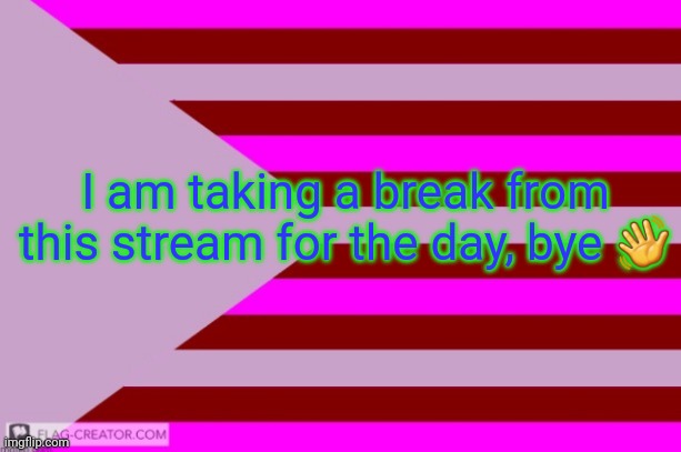 Millie's Flag of the kingdom of Eillimburg announcement temp | I am taking a break from this stream for the day, bye 👋 | image tagged in millie's flag of the kingdom of eillimburg announcement temp | made w/ Imgflip meme maker