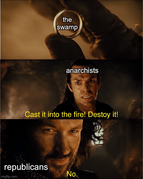 cast it into the fire | the swamp; anarchists; republicans | image tagged in cast it into the fire | made w/ Imgflip meme maker