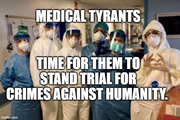 healthcare workers | MEDICAL TYRANTS; TIME FOR THEM TO STAND TRIAL FOR CRIMES AGAINST HUMANITY. | image tagged in healthcare workers | made w/ Imgflip meme maker