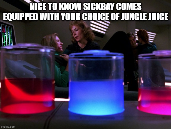 Whatcha Drinkin? | NICE TO KNOW SICKBAY COMES EQUIPPED WITH YOUR CHOICE OF JUNGLE JUICE | image tagged in star trek tng glowing liquid | made w/ Imgflip meme maker