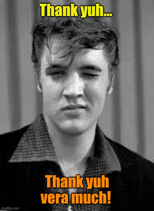 Elvis | Thank yuh... Thank yuh vera much! | image tagged in elvis | made w/ Imgflip meme maker