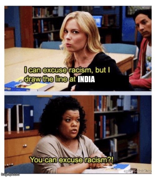 You can excuse racism? | INDIA | image tagged in you can excuse racism | made w/ Imgflip meme maker