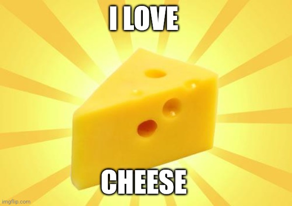 Cheese | I LOVE; CHEESE | image tagged in cheese time,funny memes | made w/ Imgflip meme maker