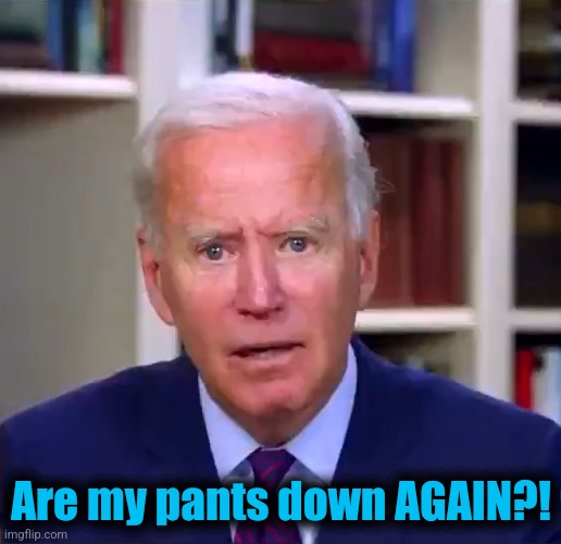 Slow Joe Biden Dementia Face | Are my pants down AGAIN?! | image tagged in slow joe biden dementia face | made w/ Imgflip meme maker