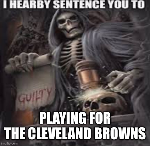 A fate worse than death | PLAYING FOR THE CLEVELAND BROWNS | image tagged in nfl,nfl memes,memes,death,cleveland browns,cleveland | made w/ Imgflip meme maker