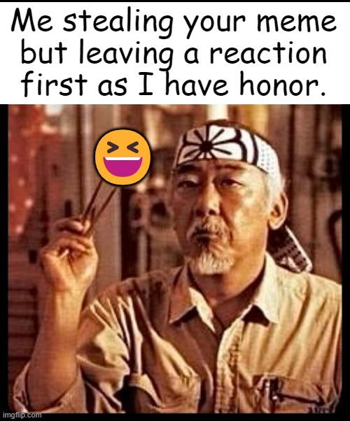 Honor Among Thieves | Me stealing your meme 
but leaving a reaction 
first as I have honor. 😆 | image tagged in funny because it's true,funny but true,relatable memes,honor,always has been among us,thieves | made w/ Imgflip meme maker