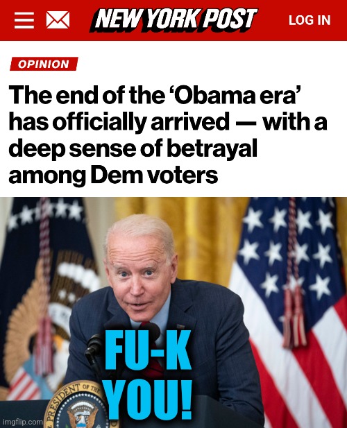 FU-K
YOU! | image tagged in biden whisper,memes,joe biden,obama,democrats,end of an era | made w/ Imgflip meme maker