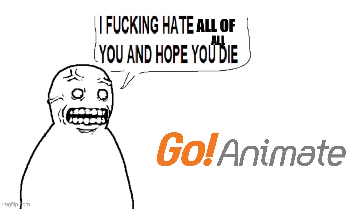 If this shitty fandom has no haters, I’m dead | ALL OF; ALL | image tagged in i hate you and i hope you die,goanimate,fandoms | made w/ Imgflip meme maker