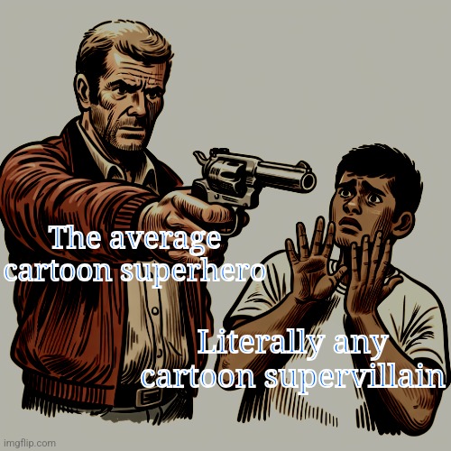 Cartoon supervillains vs. superheros | The average cartoon superhero; Literally any cartoon supervillain | image tagged in gunpoint,cartoons,supervillians,superheros,vs | made w/ Imgflip meme maker