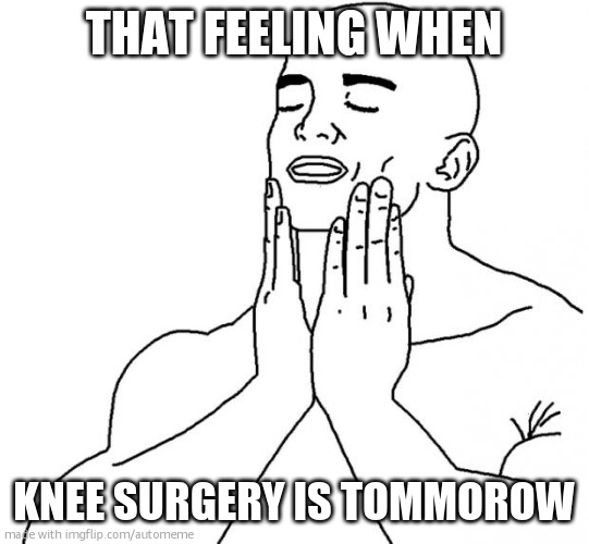 That feeling when | THAT FEELING WHEN; KNEE SURGERY IS TOMMOROW | image tagged in that feeling when | made w/ Imgflip meme maker