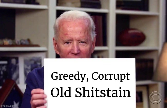 Joe Biden sign | Old Shitstain Greedy, Corrupt | image tagged in joe biden sign | made w/ Imgflip meme maker