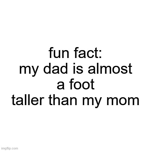 fun fact: my dad is almost a foot taller than my mom | made w/ Imgflip meme maker