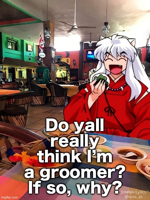 Inuyasha | Do yall really think I’m a groomer? If so, why? | image tagged in inuyasha | made w/ Imgflip meme maker