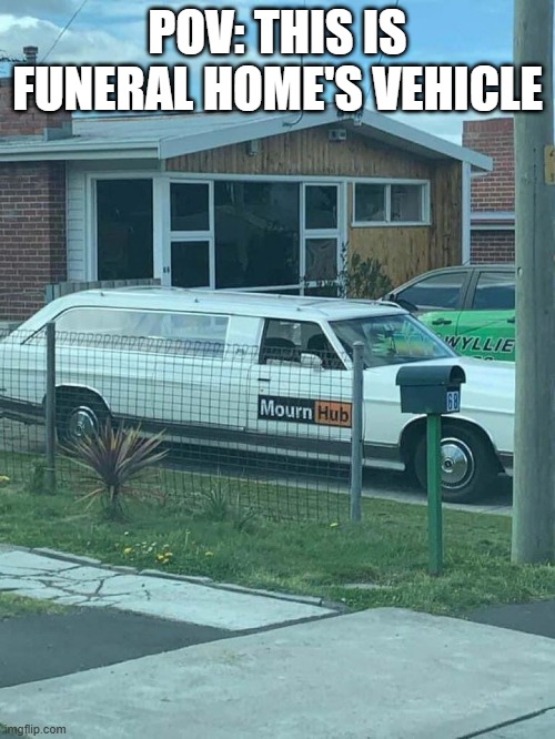 Death in Style | POV: THIS IS FUNERAL HOME'S VEHICLE | image tagged in unsee juice | made w/ Imgflip meme maker