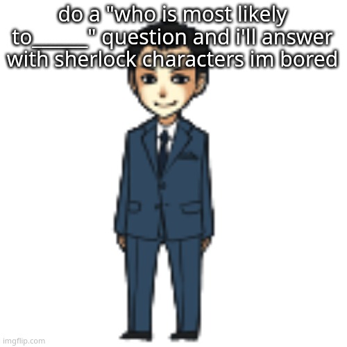 Moriarty but a shimeji | do a "who is most likely to______" question and i'll answer with sherlock characters im bored | image tagged in moriarty but a shimeji | made w/ Imgflip meme maker