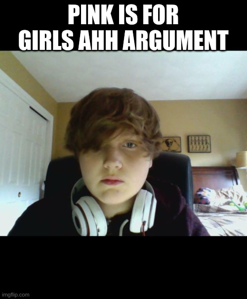 12 year old gamer kid | PINK IS FOR GIRLS AHH ARGUMENT | image tagged in 12 year old gamer kid | made w/ Imgflip meme maker