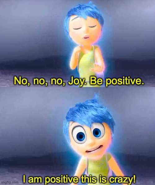 No, no, no, Joy. Be positive. I am positive this is crazy! | made w/ Imgflip meme maker